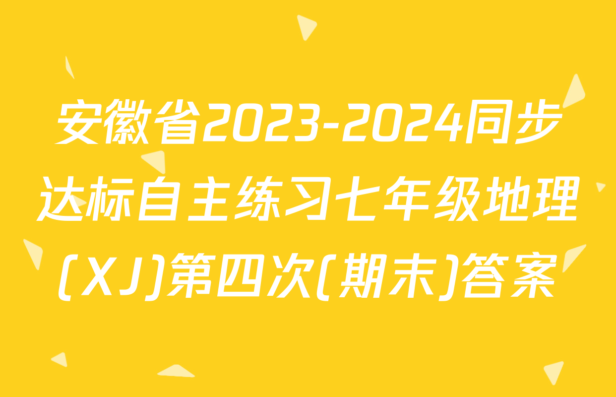 安徽省2023-2024同步达标自主练习七年级地理(XJ)第四次(期末)答案