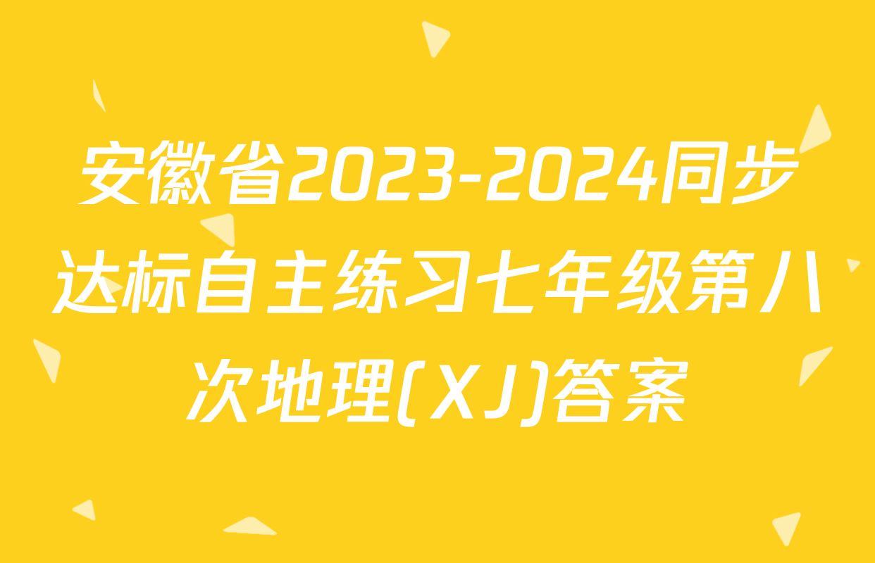 安徽省2023-2024同步达标自主练习七年级第八次地理(XJ)答案