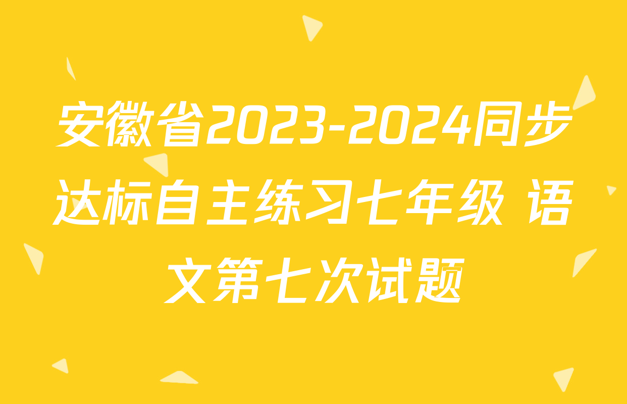 安徽省2023-2024同步达标自主练习七年级 语文第七次试题