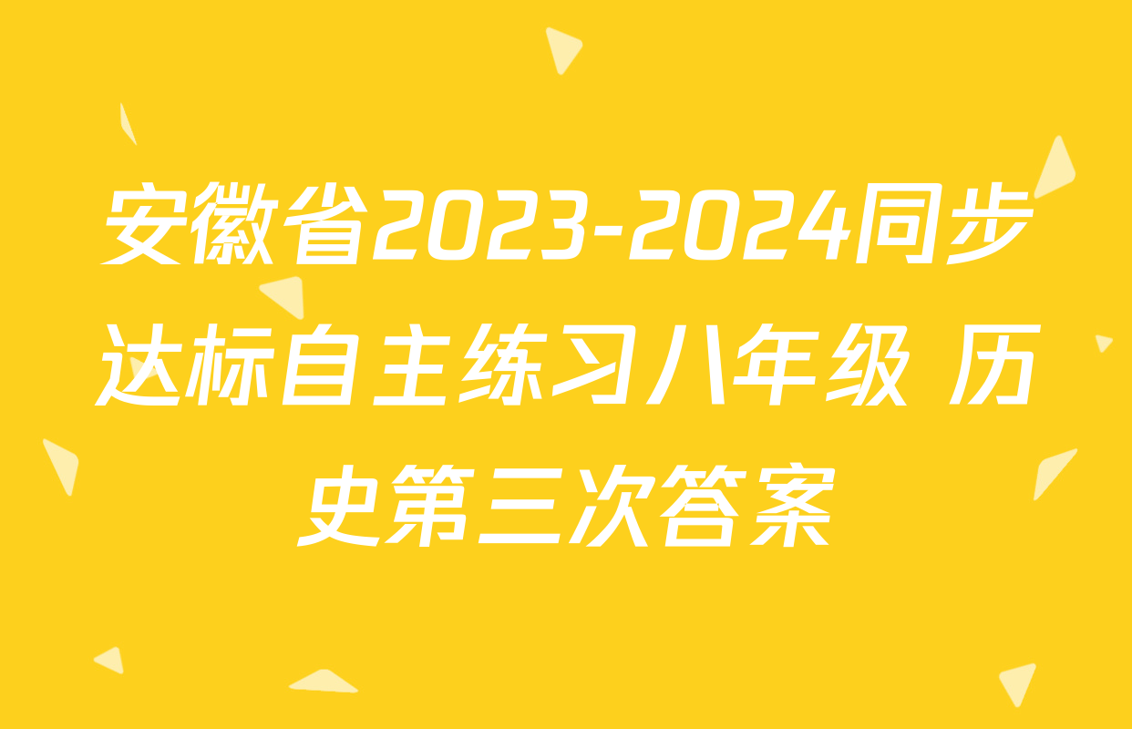 安徽省2023-2024同步达标自主练习八年级 历史第三次答案