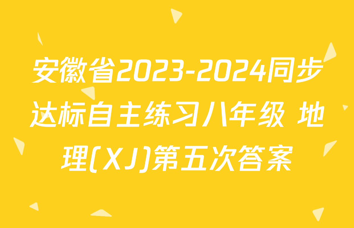 安徽省2023-2024同步达标自主练习八年级 地理(XJ)第五次答案