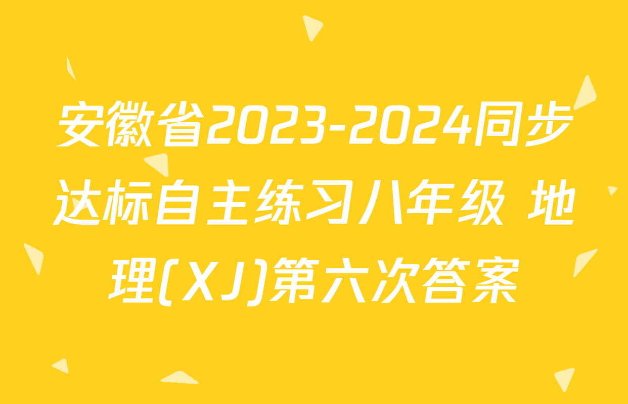 安徽省2023-2024同步达标自主练习八年级 地理(XJ)第六次答案