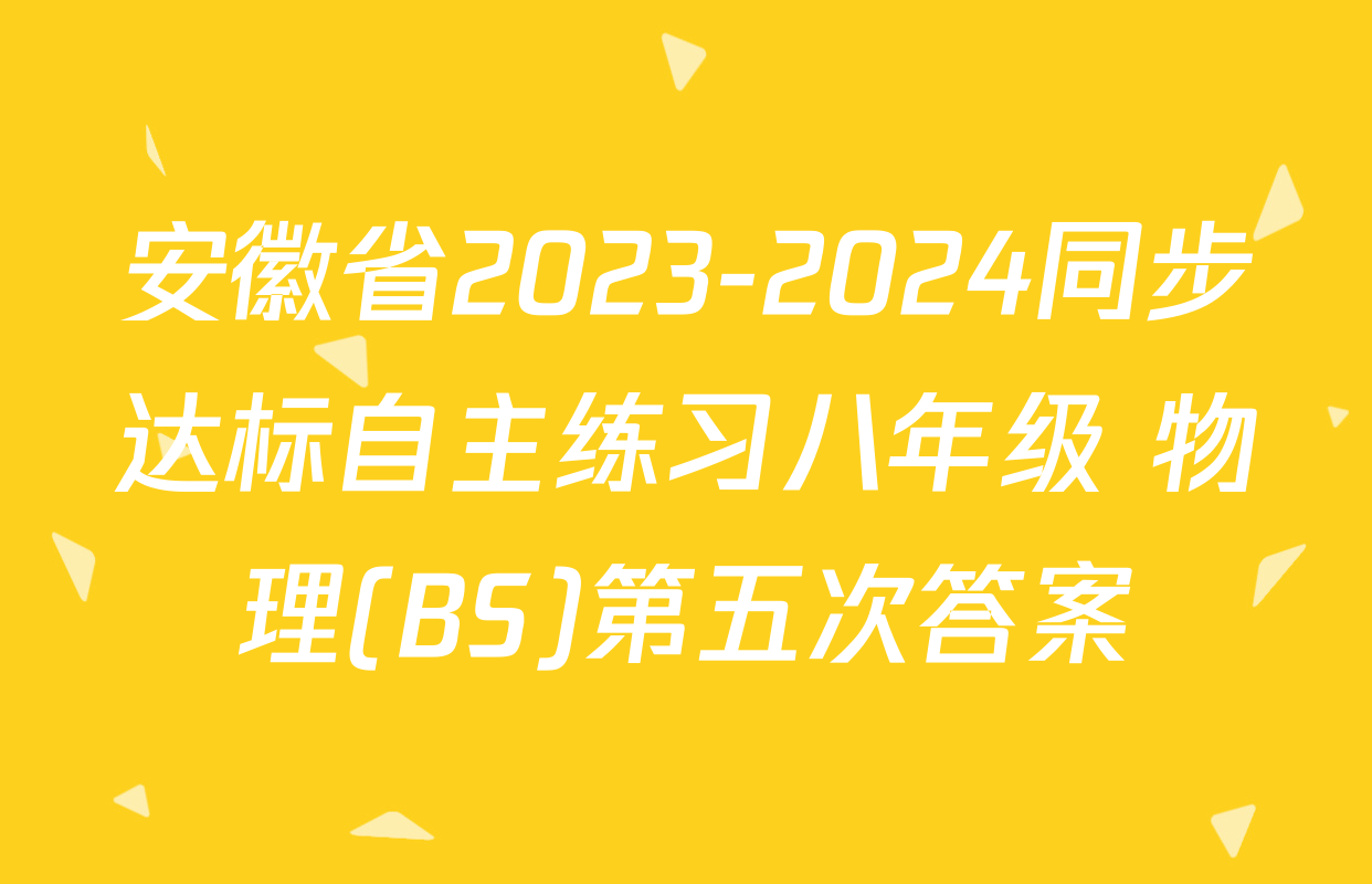 安徽省2023-2024同步达标自主练习八年级 物理(BS)第五次答案