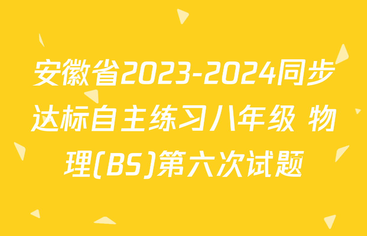 安徽省2023-2024同步达标自主练习八年级 物理(BS)第六次试题