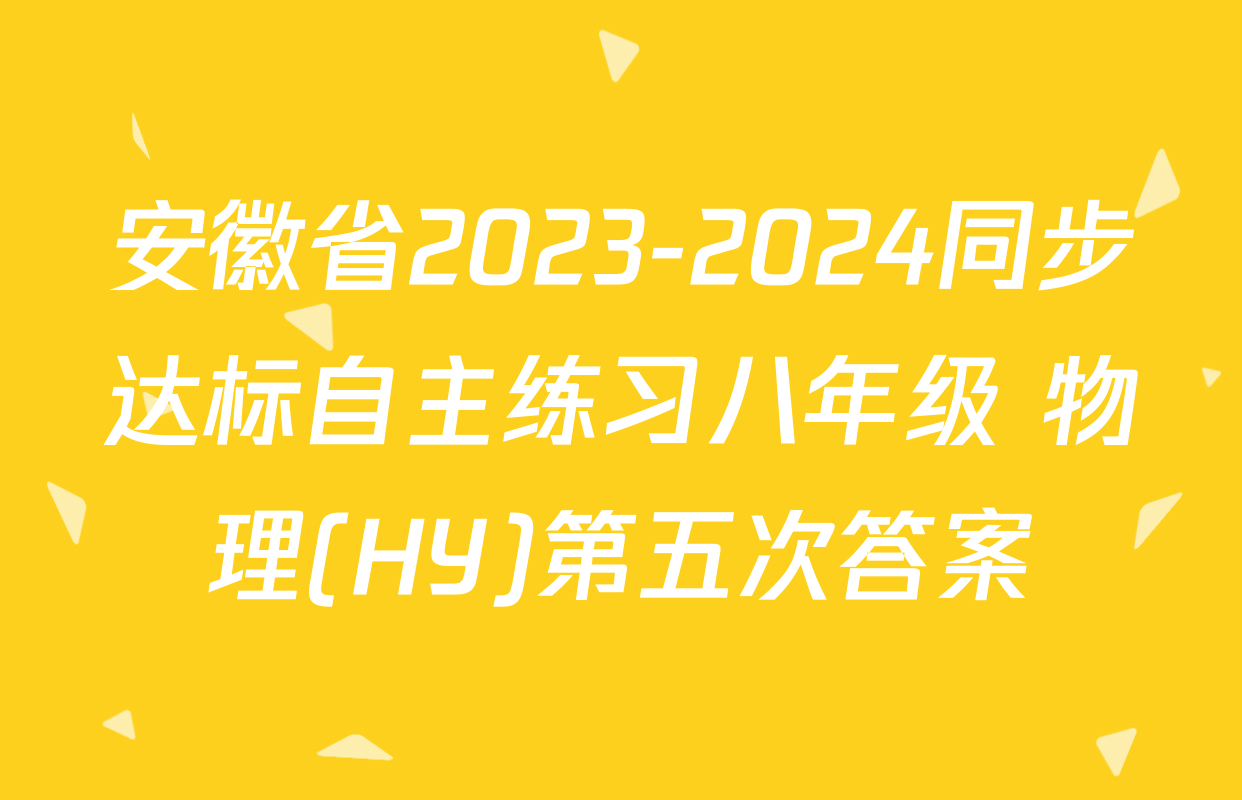 安徽省2023-2024同步达标自主练习八年级 物理(HY)第五次答案