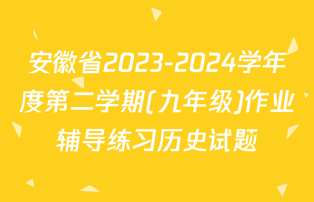 安徽省2023-2024学年度第二学期(九年级)作业辅导练习历史试题
