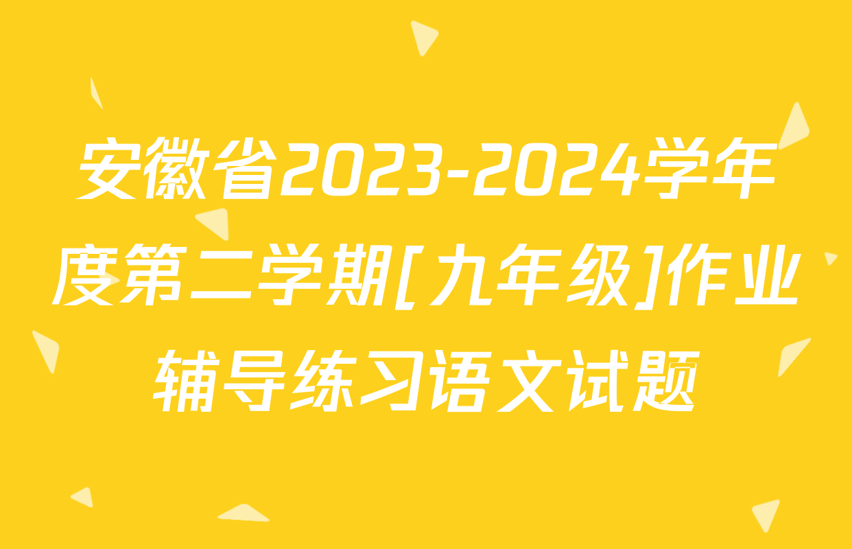 安徽省2023-2024学年度第二学期[九年级]作业辅导练习语文试题