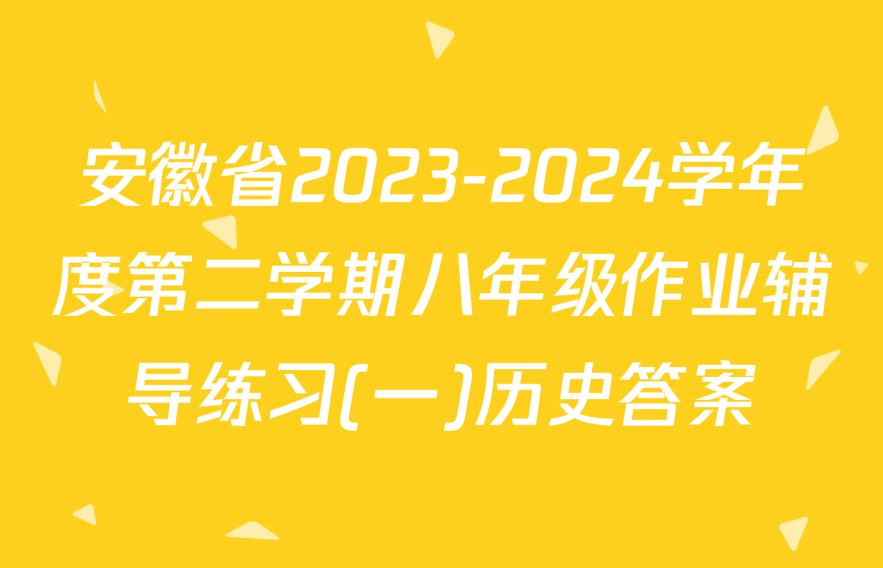 安徽省2023-2024学年度第二学期八年级作业辅导练习(一)历史答案