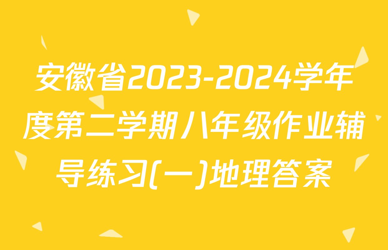 安徽省2023-2024学年度第二学期八年级作业辅导练习(一)地理答案