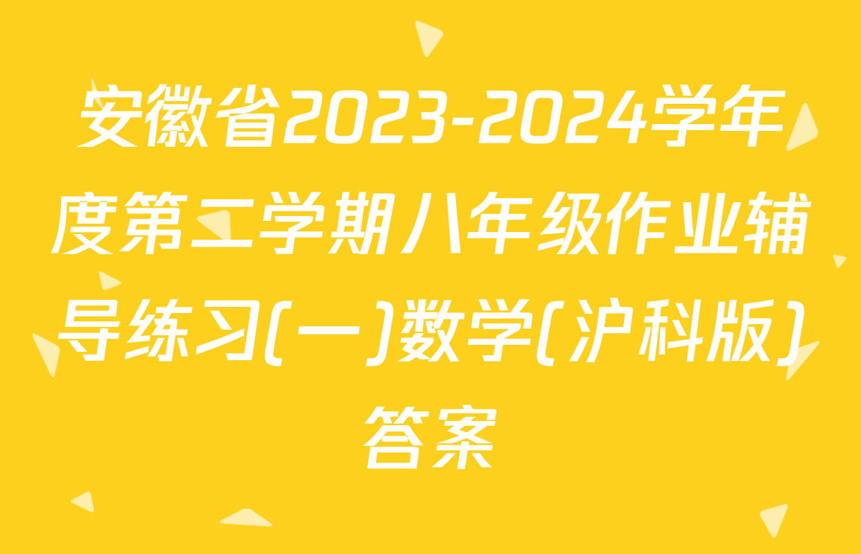 安徽省2023-2024学年度第二学期八年级作业辅导练习(一)数学(沪科版)答案
