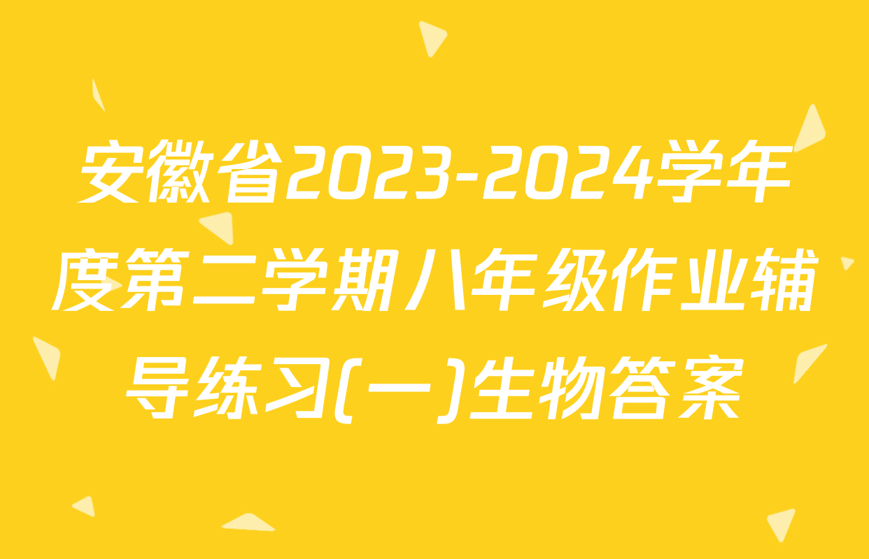 安徽省2023-2024学年度第二学期八年级作业辅导练习(一)生物答案