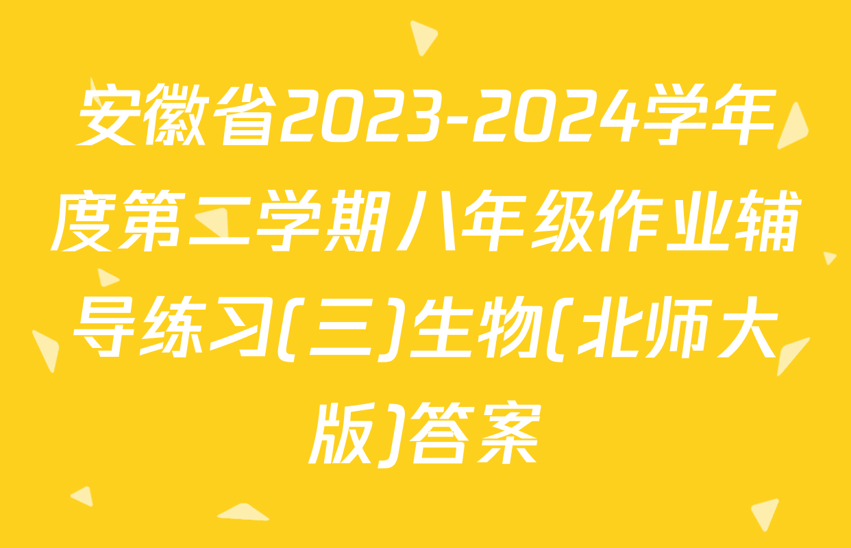 安徽省2023-2024学年度第二学期八年级作业辅导练习(三)生物(北师大版)答案