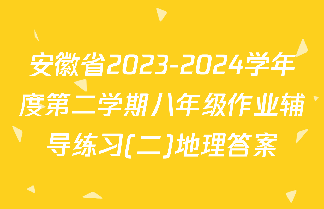 安徽省2023-2024学年度第二学期八年级作业辅导练习(二)地理答案