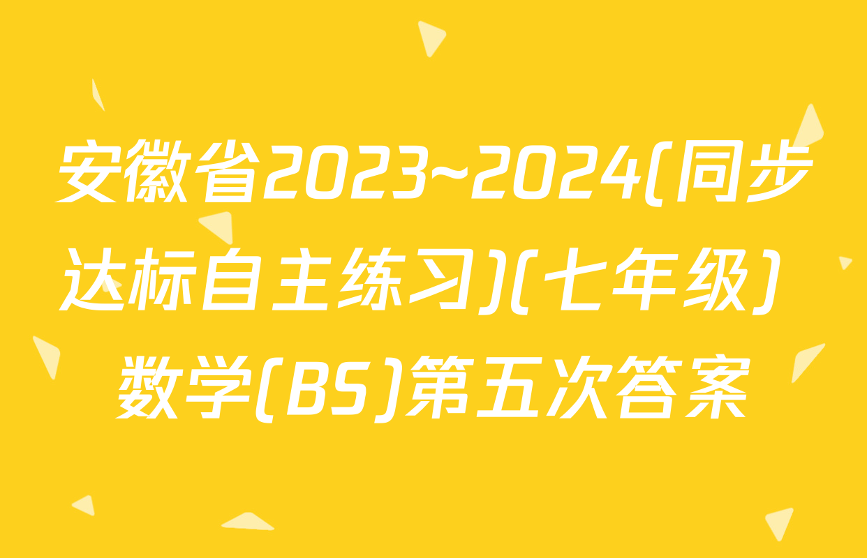 安徽省2023~2024(同步达标自主练习)(七年级) 数学(BS)第五次答案