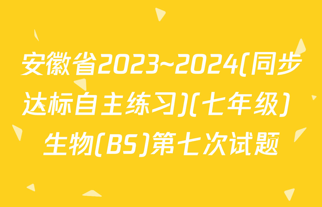 安徽省2023~2024(同步达标自主练习)(七年级) 生物(BS)第七次试题
