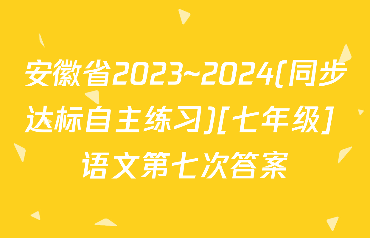 安徽省2023~2024(同步达标自主练习)[七年级] 语文第七次答案
