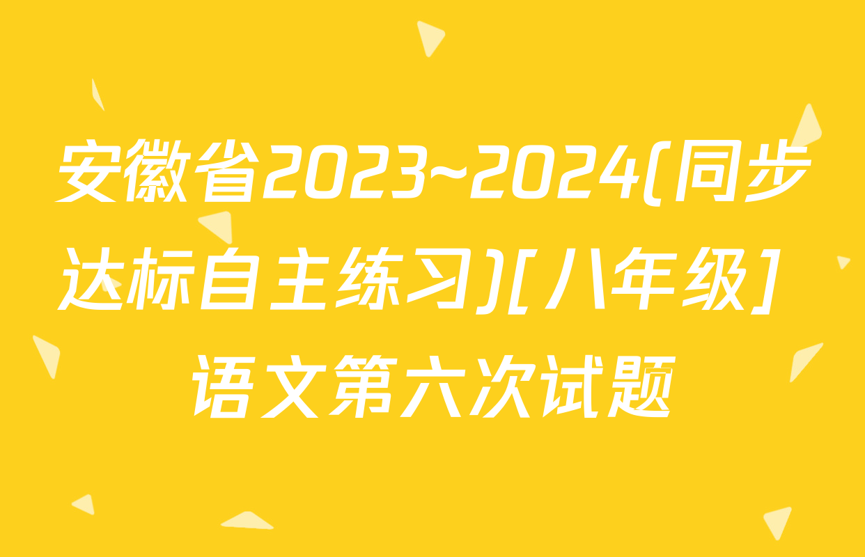 安徽省2023~2024(同步达标自主练习)[八年级] 语文第六次试题