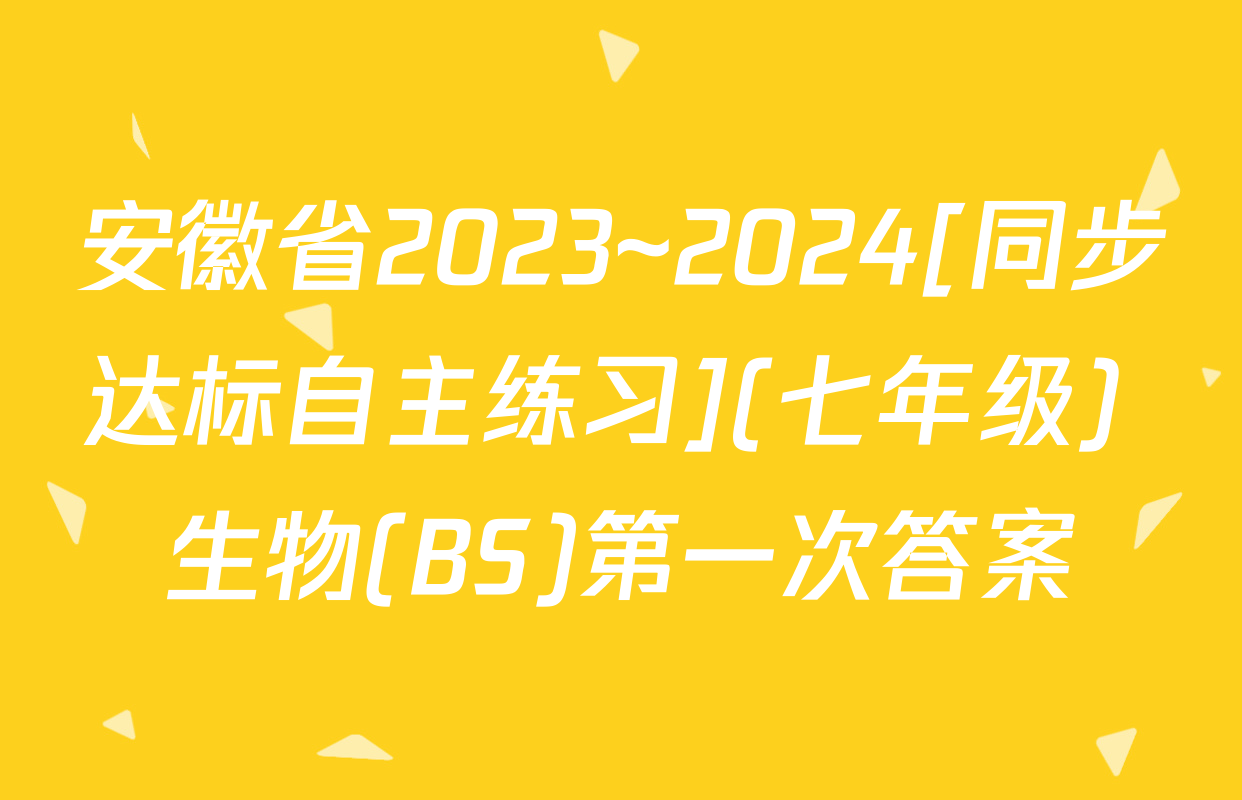 安徽省2023~2024[同步达标自主练习](七年级) 生物(BS)第一次答案