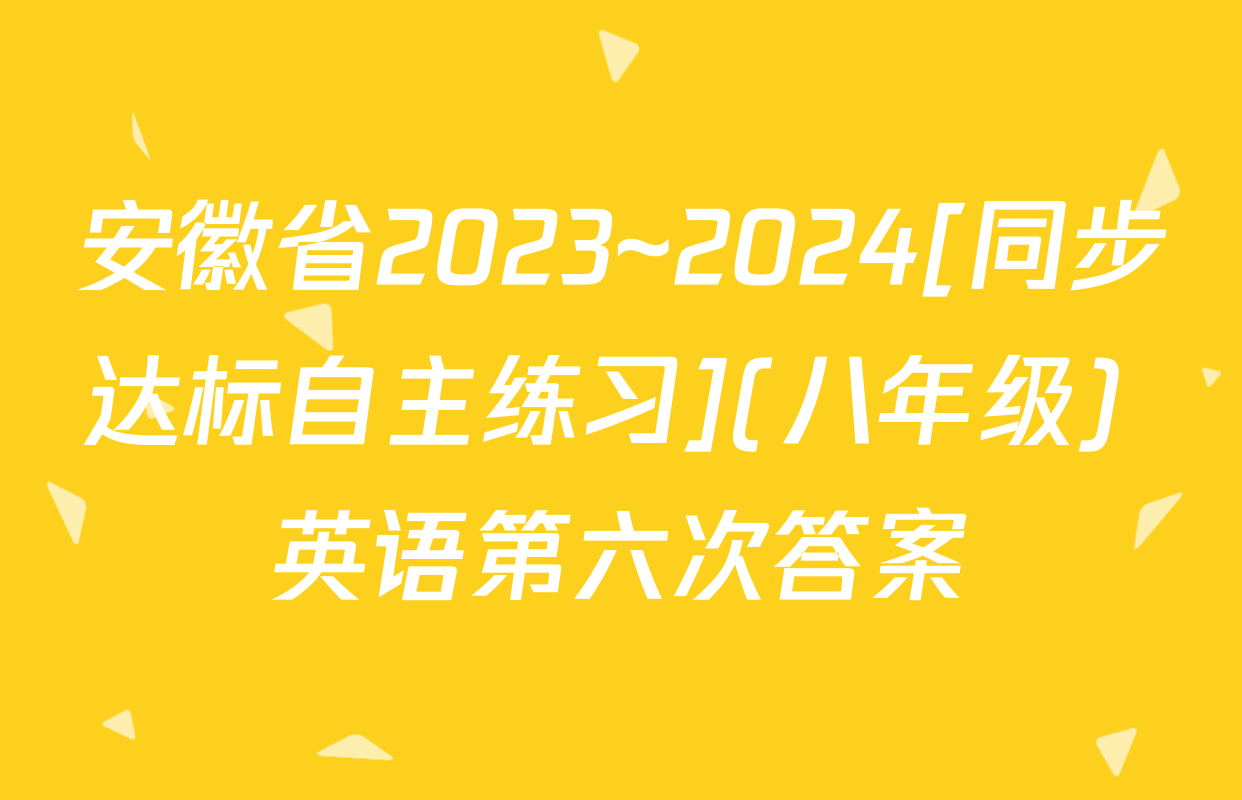 安徽省2023~2024[同步达标自主练习](八年级) 英语第六次答案