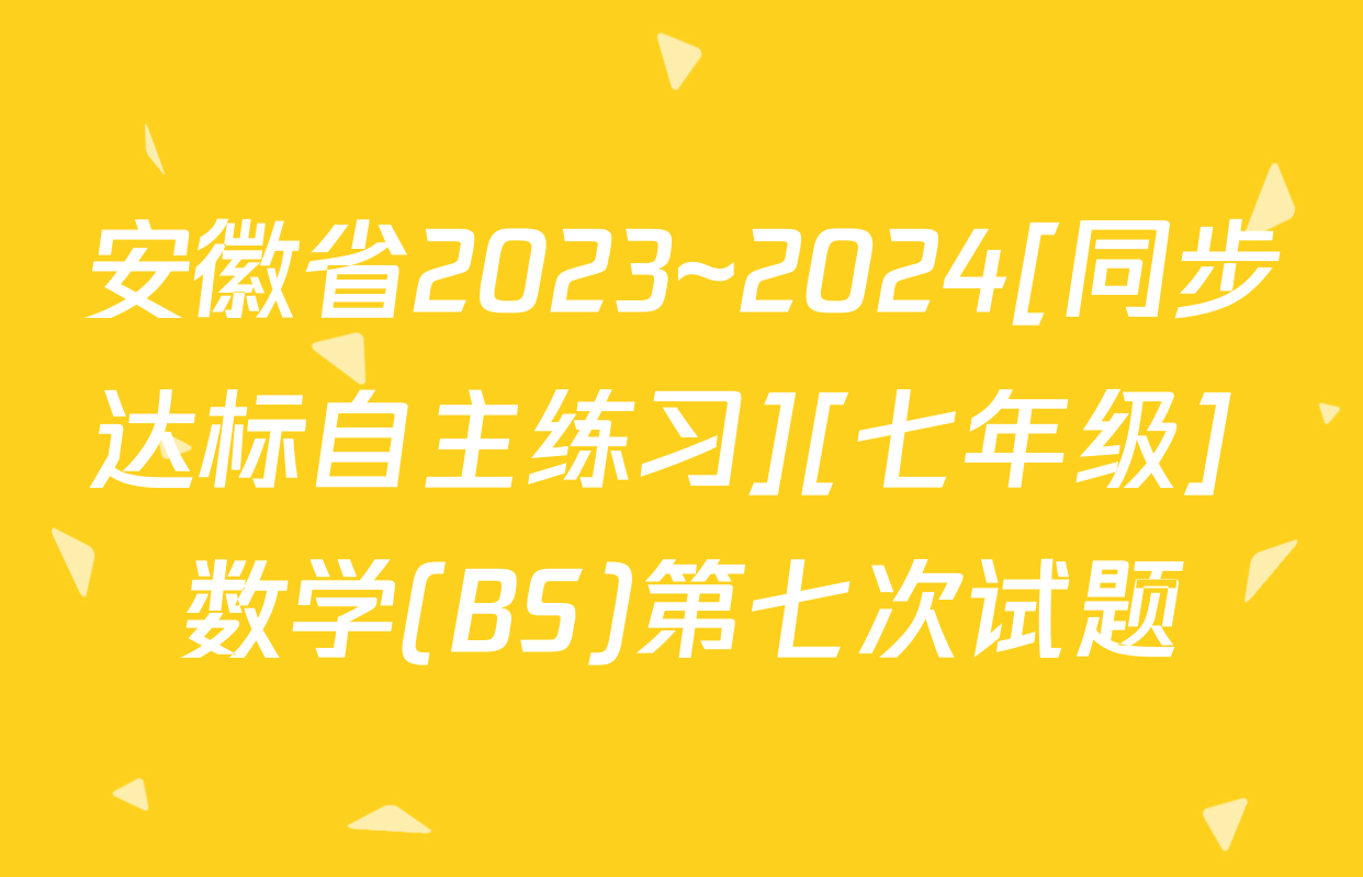 安徽省2023~2024[同步达标自主练习][七年级] 数学(BS)第七次试题