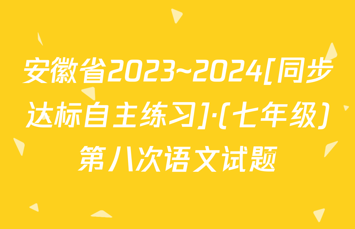 安徽省2023~2024[同步达标自主练习]·(七年级)第八次语文试题