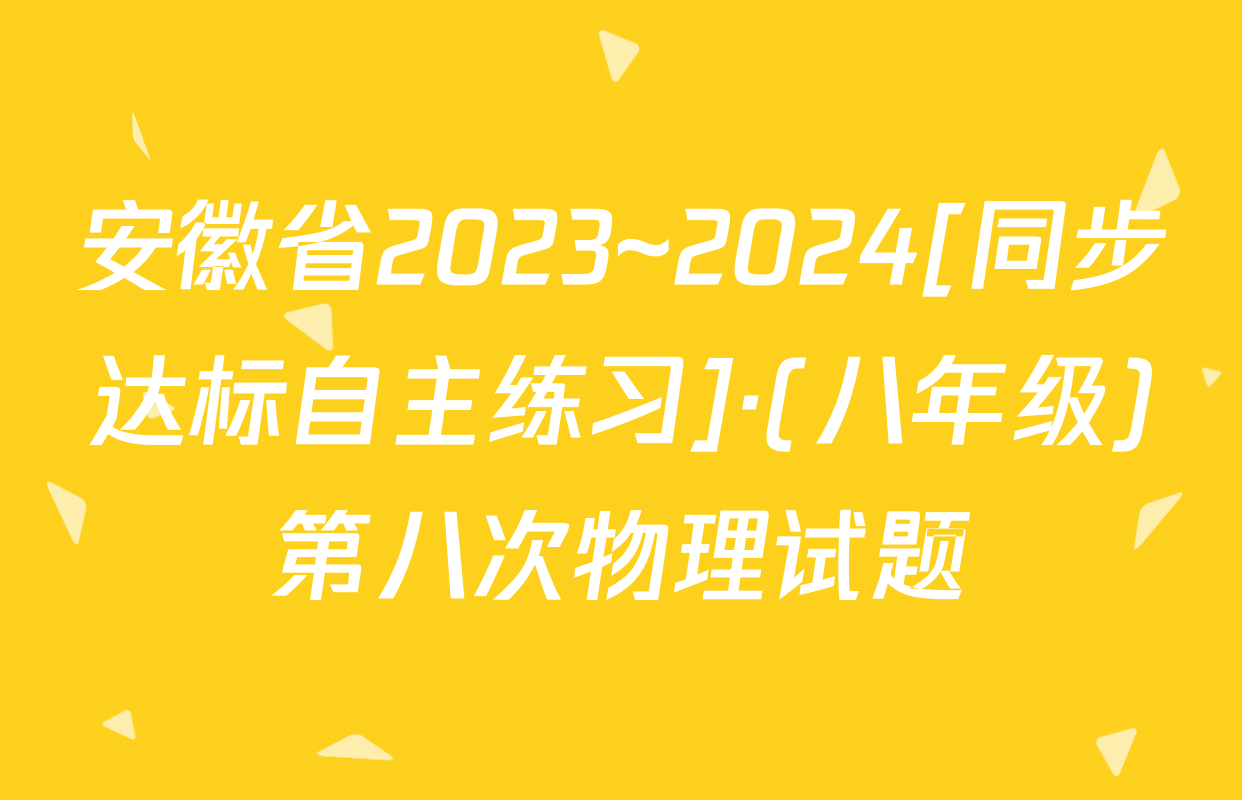 安徽省2023~2024[同步达标自主练习]·(八年级)第八次物理试题