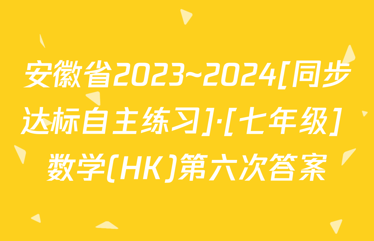安徽省2023~2024[同步达标自主练习]·[七年级] 数学(HK)第六次答案