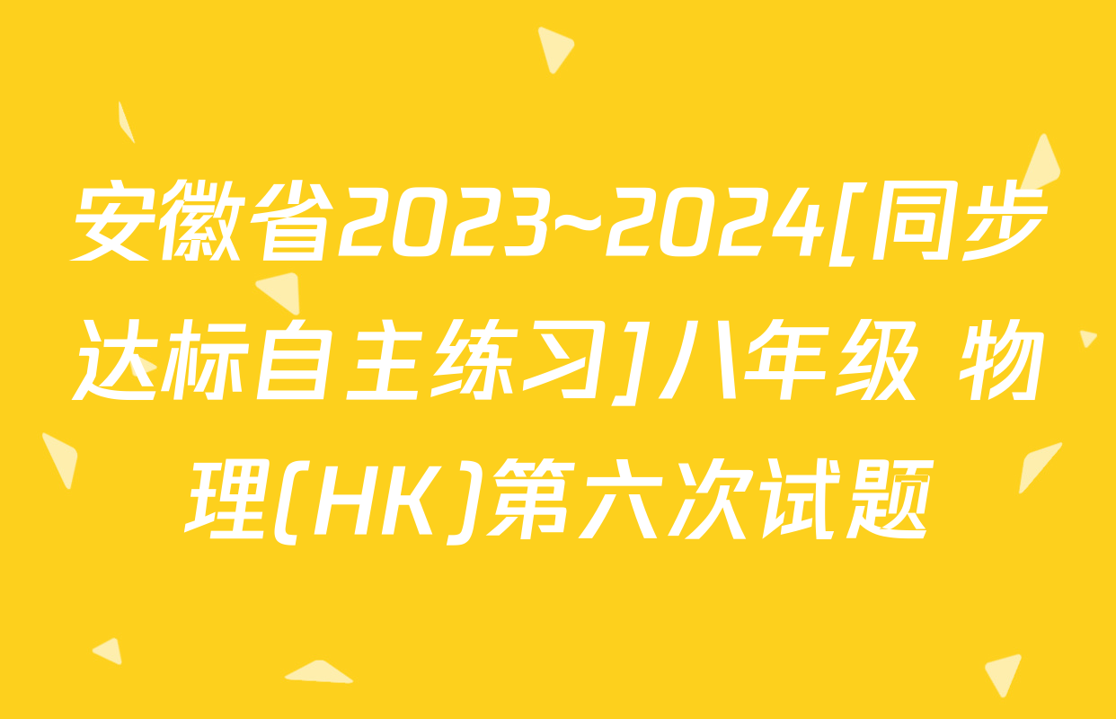 安徽省2023~2024[同步达标自主练习]八年级 物理(HK)第六次试题