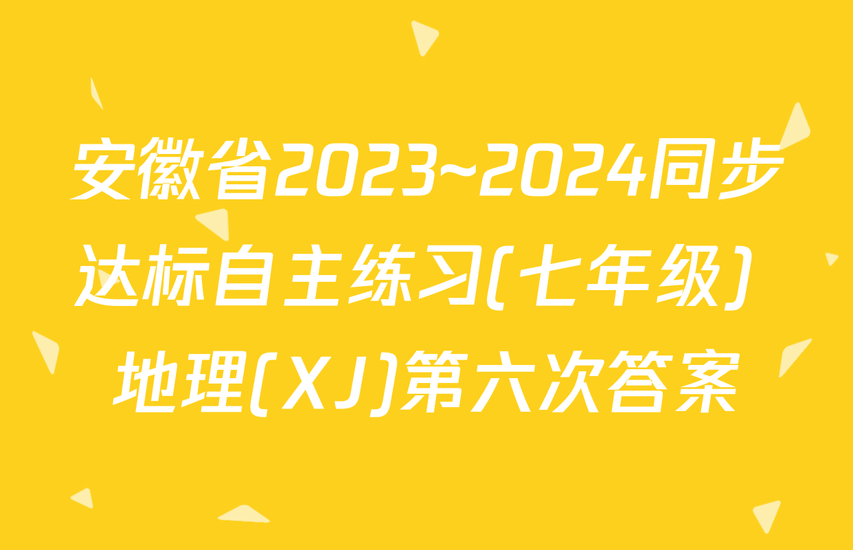 安徽省2023~2024同步达标自主练习(七年级) 地理(XJ)第六次答案