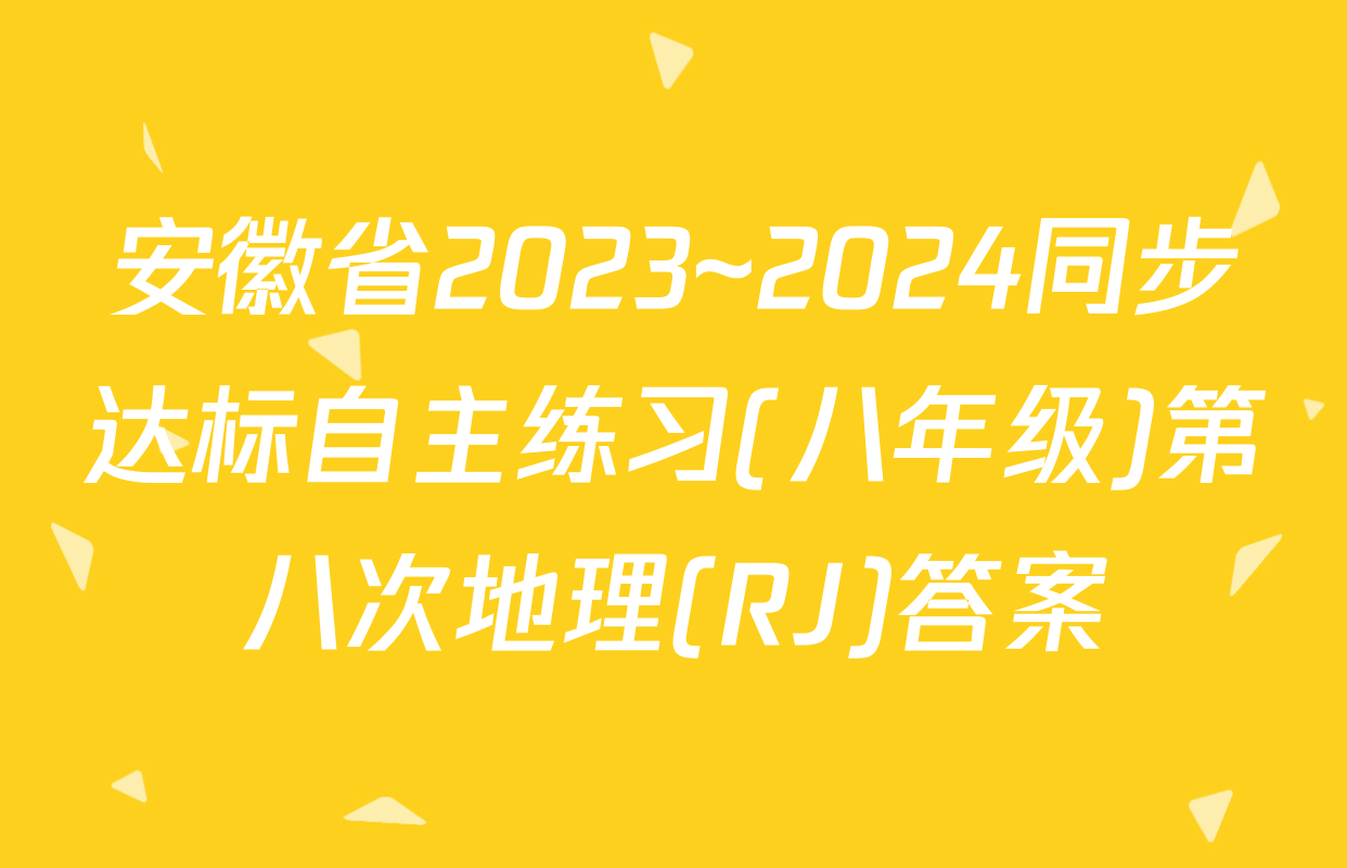 安徽省2023~2024同步达标自主练习(八年级)第八次地理(RJ)答案