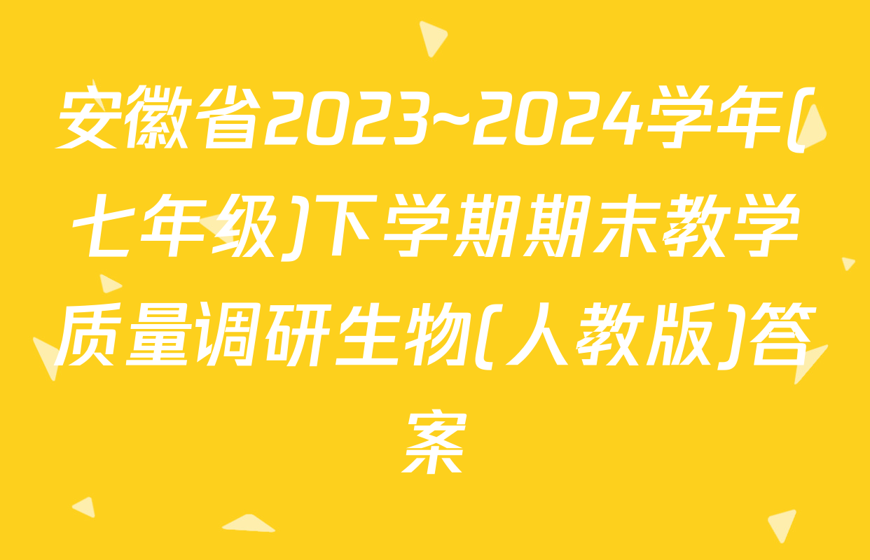 安徽省2023~2024学年(七年级)下学期期末教学质量调研生物(人教版)答案