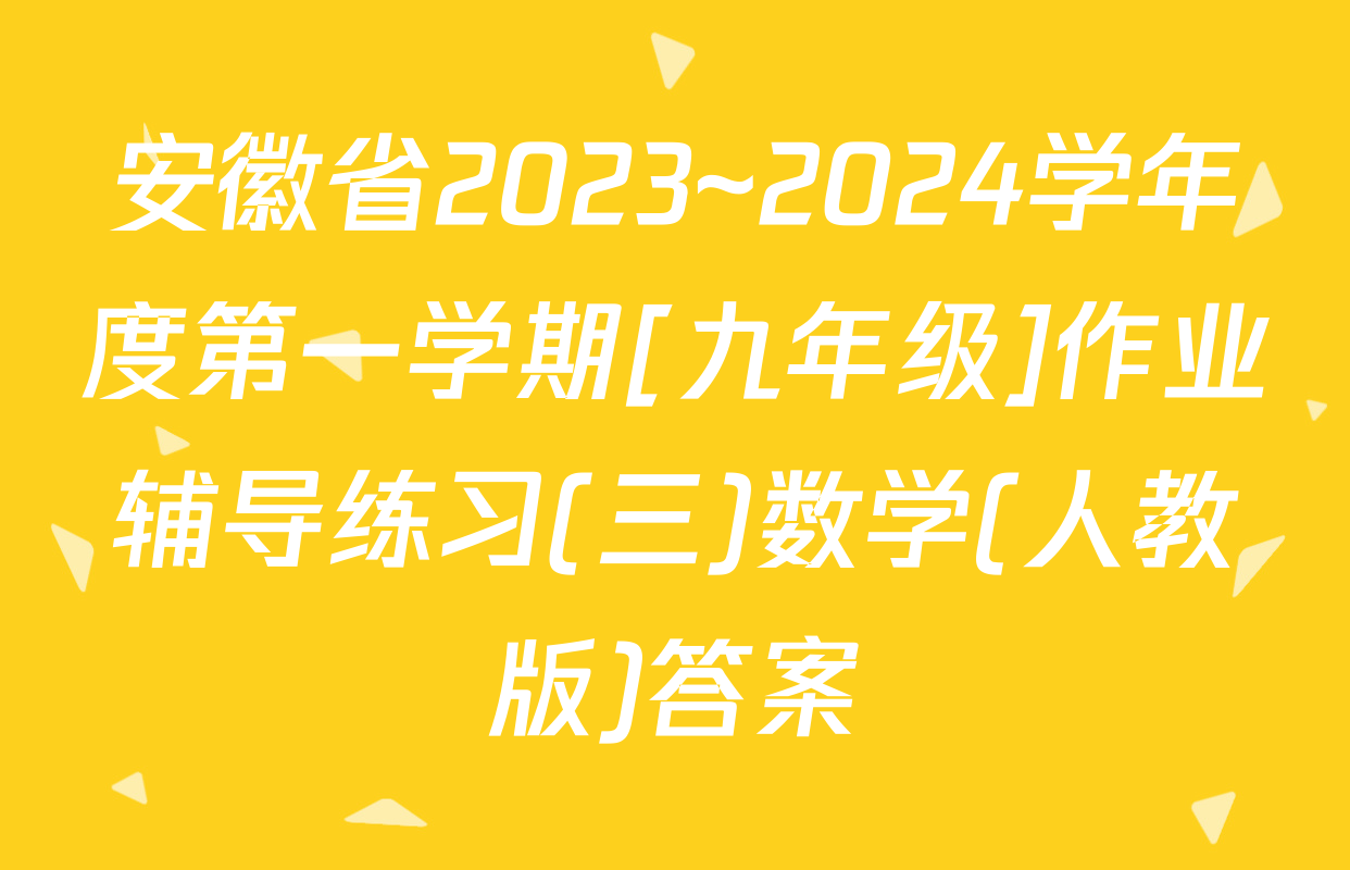 安徽省2023~2024学年度第一学期[九年级]作业辅导练习(三)数学(人教版)答案