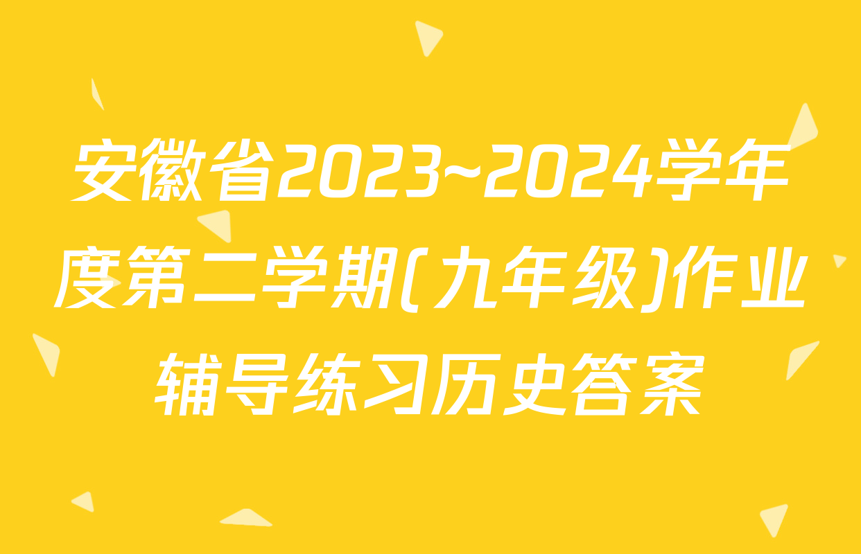 安徽省2023~2024学年度第二学期(九年级)作业辅导练习历史答案