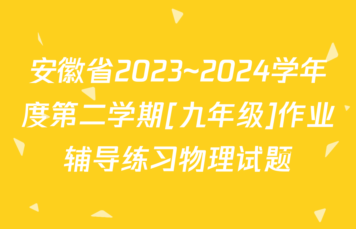 安徽省2023~2024学年度第二学期[九年级]作业辅导练习物理试题