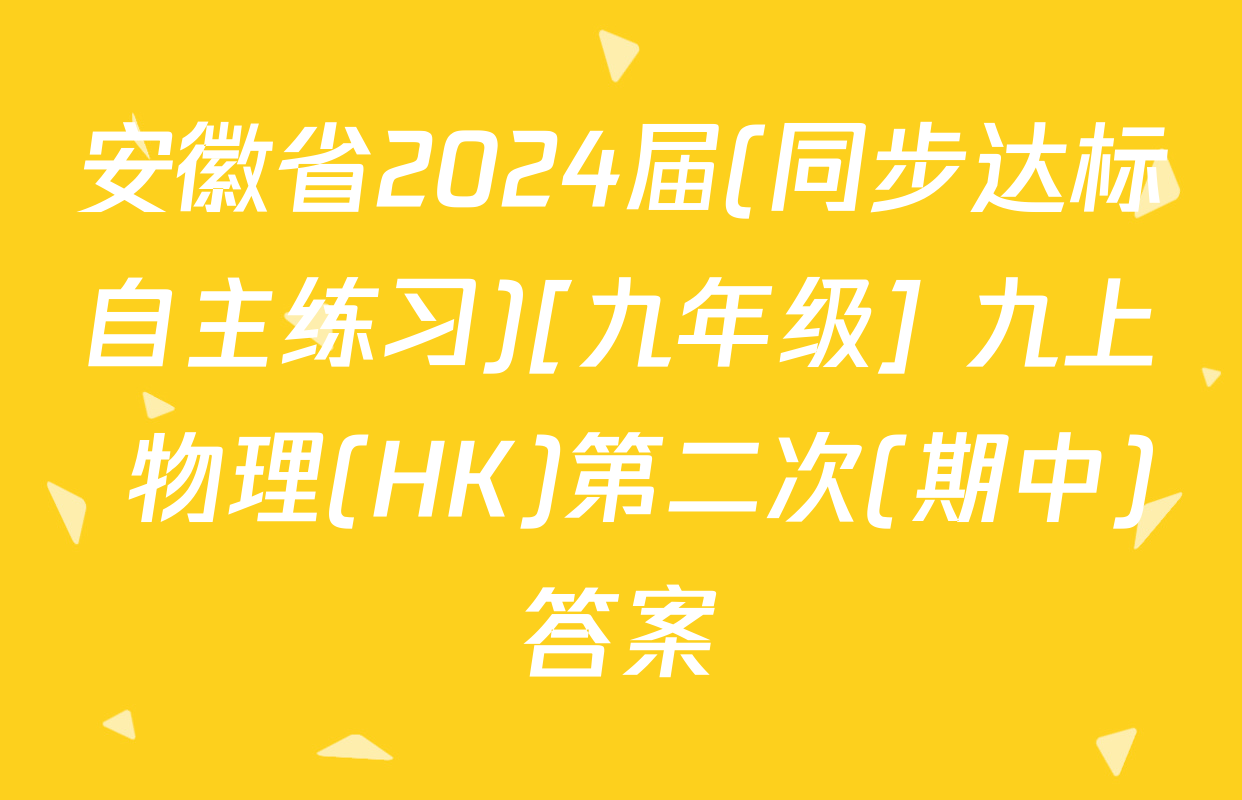 安徽省2024届(同步达标自主练习)[九年级] 九上 物理(HK)第二次(期中)答案