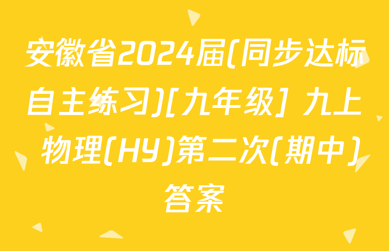安徽省2024届(同步达标自主练习)[九年级] 九上 物理(HY)第二次(期中)答案