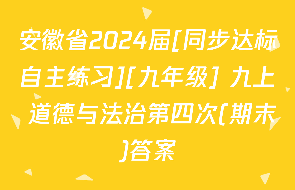 安徽省2024届[同步达标自主练习][九年级] 九上 道德与法治第四次(期末)答案