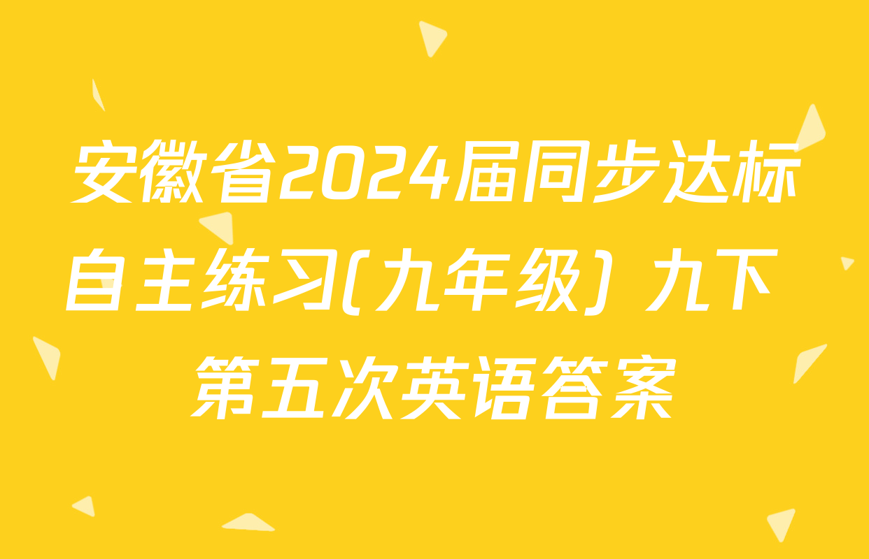 安徽省2024届同步达标自主练习(九年级) 九下 第五次英语答案