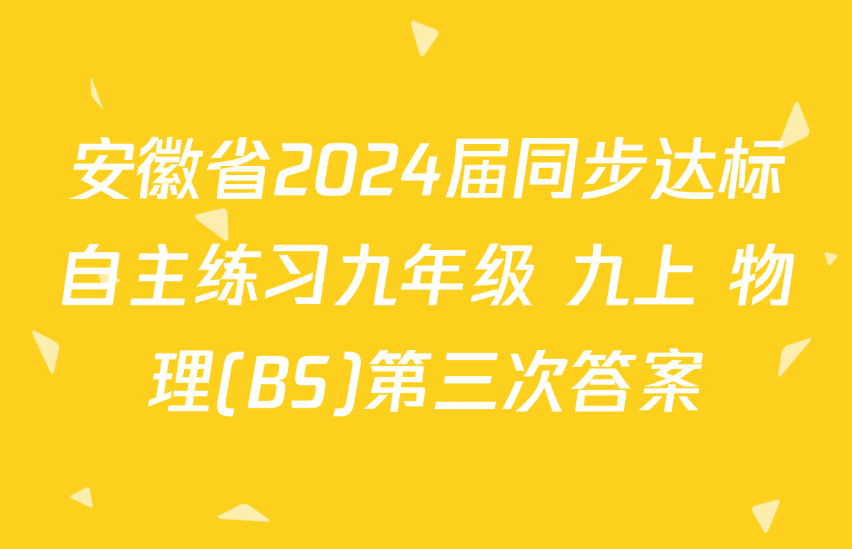 安徽省2024届同步达标自主练习九年级 九上 物理(BS)第三次答案