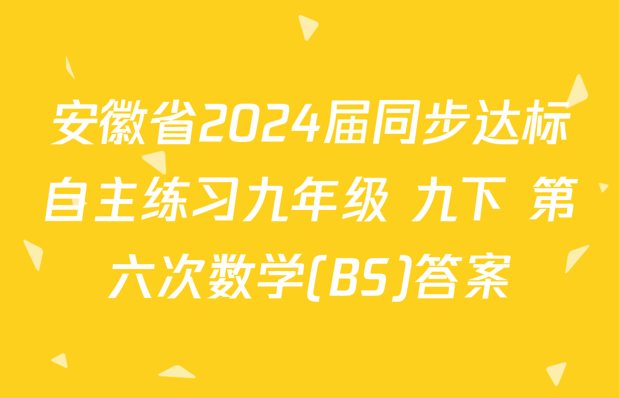 安徽省2024届同步达标自主练习九年级 九下 第六次数学(BS)答案