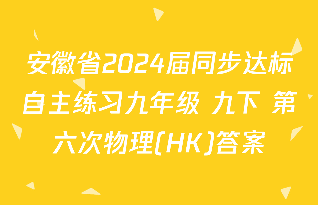 安徽省2024届同步达标自主练习九年级 九下 第六次物理(HK)答案