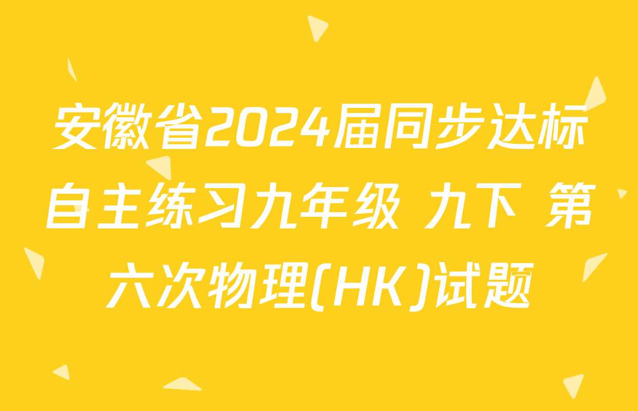 安徽省2024届同步达标自主练习九年级 九下 第六次物理(HK)试题