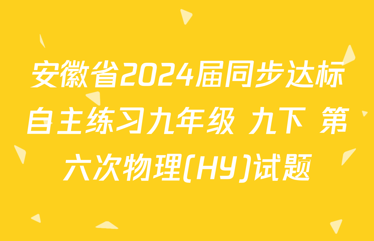 安徽省2024届同步达标自主练习九年级 九下 第六次物理(HY)试题