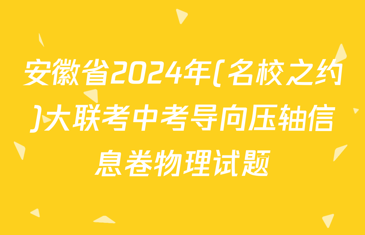 安徽省2024年(名校之约)大联考中考导向压轴信息卷物理试题