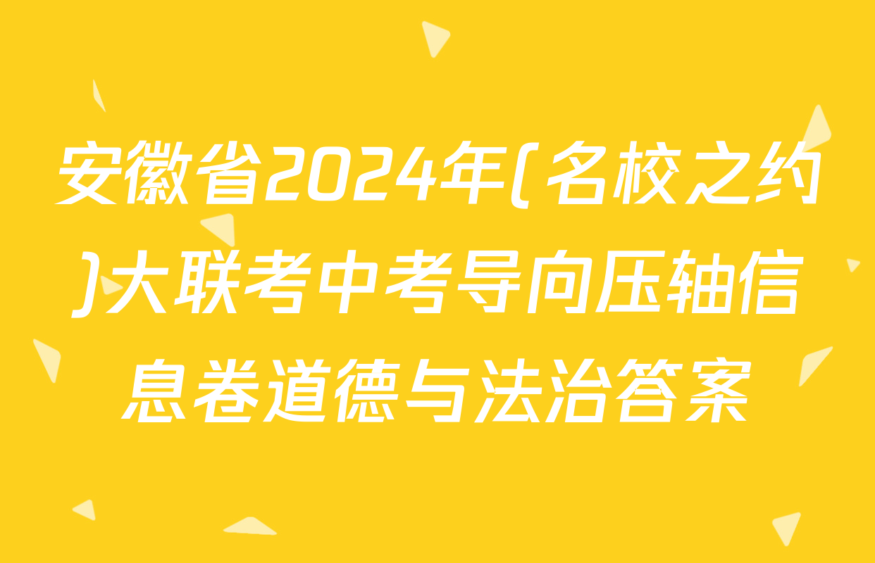 安徽省2024年(名校之约)大联考中考导向压轴信息卷道德与法治答案