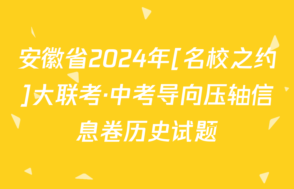 安徽省2024年[名校之约]大联考·中考导向压轴信息卷历史试题
