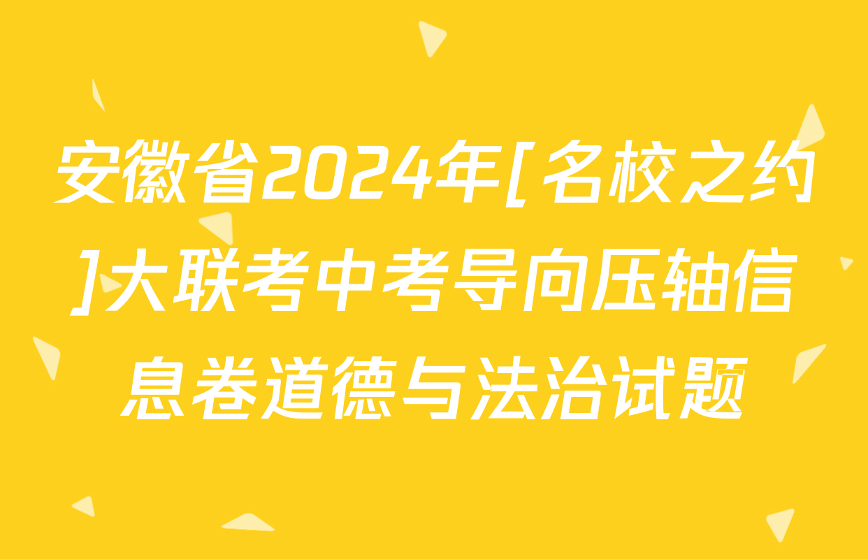 安徽省2024年[名校之约]大联考中考导向压轴信息卷道德与法治试题
