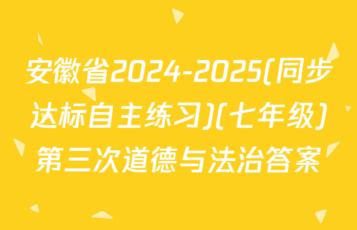 安徽省2024-2025(同步达标自主练习)(七年级)第三次道德与法治答案