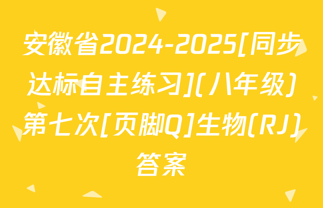 安徽省2024-2025[同步达标自主练习](八年级)第七次[页脚Q]生物(RJ)答案