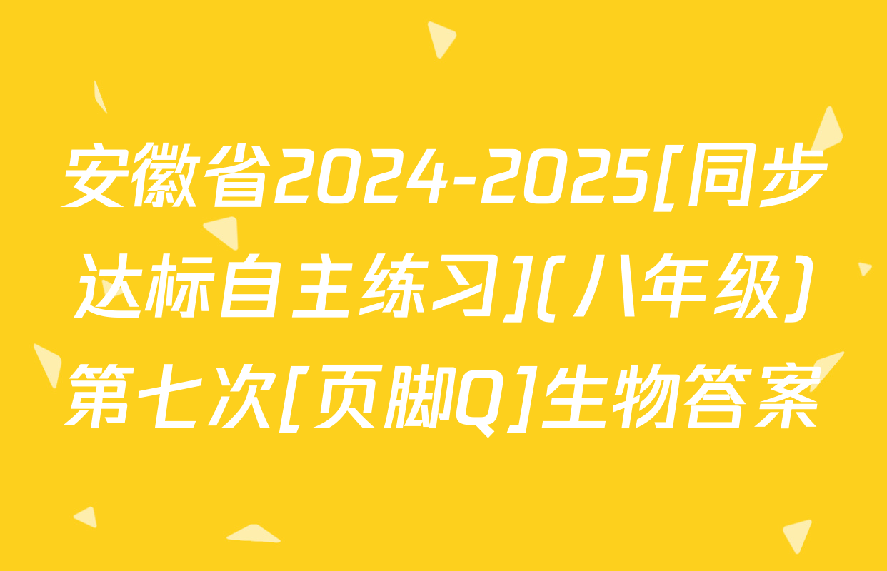 安徽省2024-2025[同步达标自主练习](八年级)第七次[页脚Q]生物答案